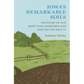 Iowa's Remarkable Soils: The Story of Our Most Vital Resource and How We Can Save It