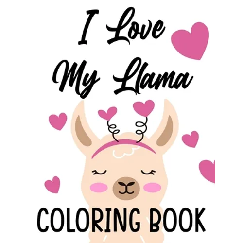I Love My Llama Coloring Book: Majestic Llama Designs And Illustrations To Color, A Fun And Exciting Coloring Pages For Kids