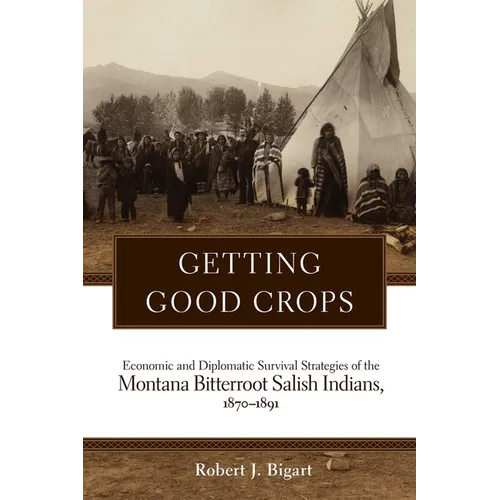 Getting Good Crops: Economic and Diplomatic Survival Strategies of the Montana Bitterroot Salish Indians, 1870-1891