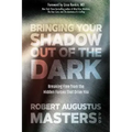 Bringing Your Shadow Out of the Dark: Breaking Free from the Hidden Forces That Drive You
