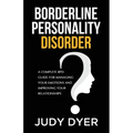 Borderline Personality Disorder: A Complete BPD Guide for Managing Your Emotions and Improving Your Relationships