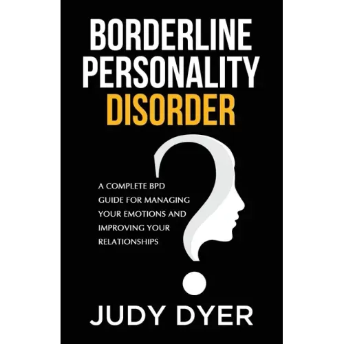 Borderline Personality Disorder: A Complete BPD Guide for Managing Your Emotions and Improving Your Relationships