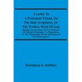 A Letter To A Protestant Friend, On The Holy Scriptures, Or The Written Word Of God: Being A Continuation Of The "Defence Of Catholic Principles," In