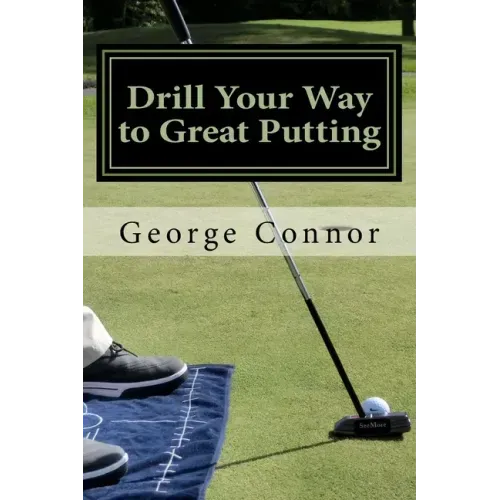Drill Your Way to Great Putting: Use Productive Practice to Shave Strokes