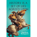 History is a Set of Lies Agreed Upon - Writings about the Great Napoleon Bonaparte