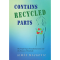 Contains Recycled Parts: My Triple Organ Transplant Journey and the Science of Gratitude