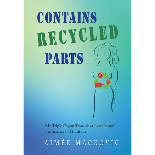 Contains Recycled Parts: My Triple Organ Transplant Journey and the Science of Gratitude
