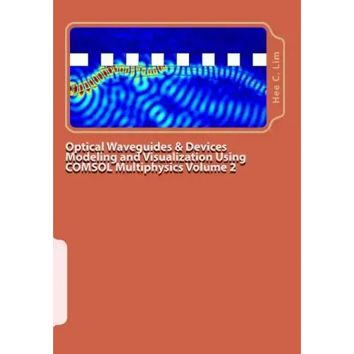 Optical Waveguides & Devices Modeling and Visualization Using COMSOL Multiphysics Volume 2: A Graphical Instructional Guide
