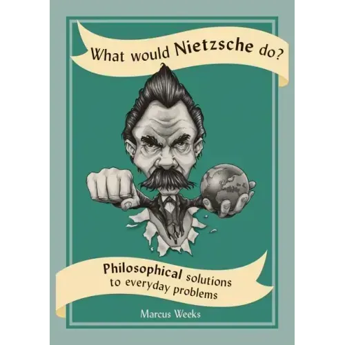 What Would Nietzsche Do?: Philosophical Solutions to Everyday Problems