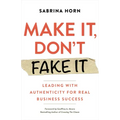 Make It, Don't Fake It: Leading with Authenticity for Real Business Success