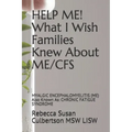 HELP ME! What I Wish Families Knew About ME/CFS: MYALGIC ENCEPHALOMYELITIS (ME) Also Known As: CHRONIC FATIGUE SYNDROME
