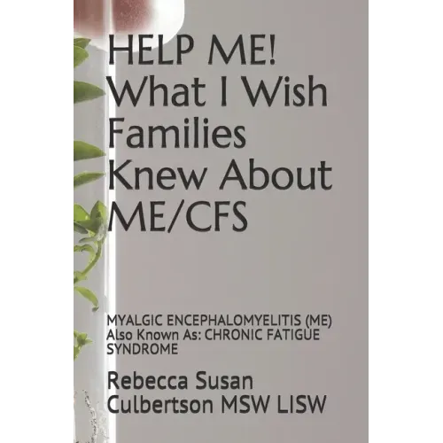 HELP ME! What I Wish Families Knew About ME/CFS: MYALGIC ENCEPHALOMYELITIS (ME) Also Known As: CHRONIC FATIGUE SYNDROME