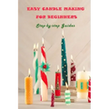 Easy Candle Making For Beginners: Step-by-step Guides: Guides to Making Your Own Hommade Candles
