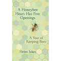 A Honeybee Heart Has Five Openings: A Year of Keeping Bees