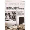 The Inside Stories of Modern Political Scandals: How Investigative Reporters Have Changed the Course of American History