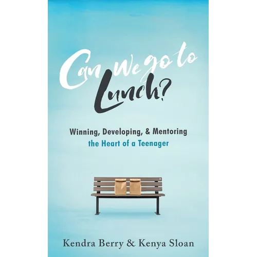 Can we go to Lunch?: Winning, Developing, & Mentoring the Heart of a Teenager
