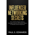 Influencer Networking Secrets: How to Build the Magnetic Influence, Meaningful Connection and Profitable Publicity of a Radically Generous Entrepreneu