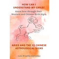 How Can I Understand My Child?: Know how through their Western and Chinese birth signs, Aries and the 12 Chinese Astrological Signs