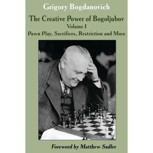The Creative Power of Bogoljubov Volume I: Pawn Play, Sacrifices, Restriction and More