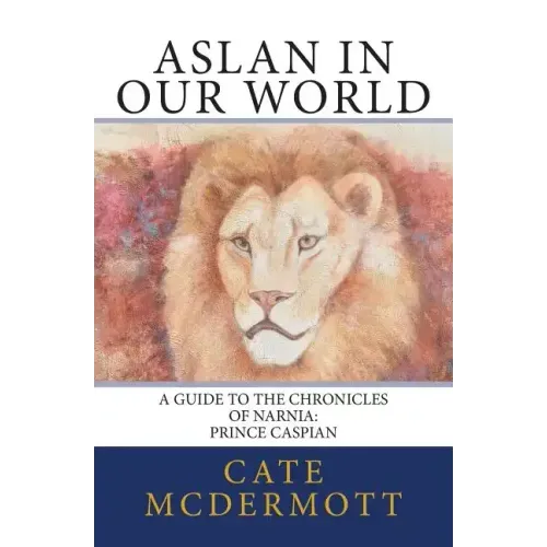 Aslan in Our World: A Guide to the Chronicles of Narnia: Prince Caspian