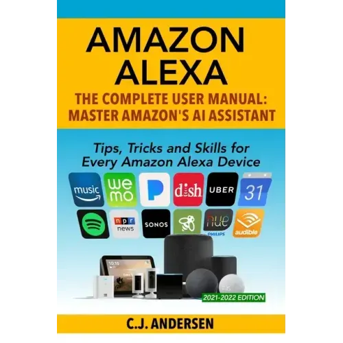 Amazon Alexa: The Complete User Manual - Tips, Tricks & Skills for Every Amazon Alexa Device