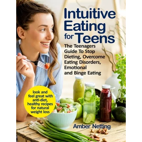 Intuitive Eating for Teens: The Teenagers Guide To Stop Dieting, Overcome Eating Disorders, Emotional and Binge Eating. Look and Feel Great with A