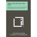 How The Far East Was Lost: American Policy And The Creation Of Communist China, 1941-1949