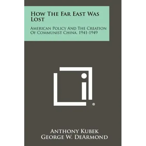 How The Far East Was Lost: American Policy And The Creation Of Communist China, 1941-1949