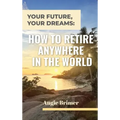 Your Future, Your Dreams: How to Retire Anywhere in the World