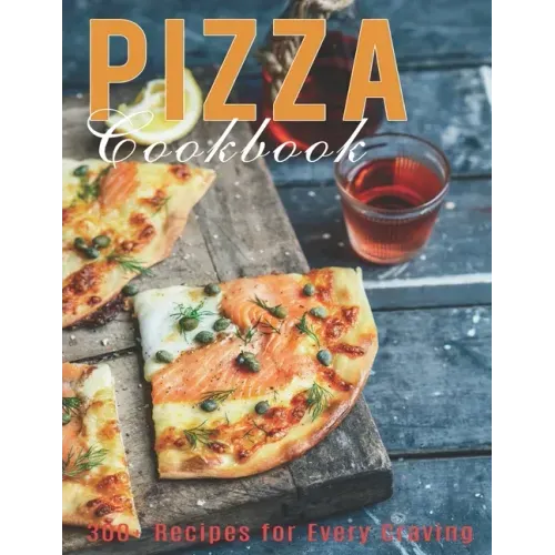 Pizza Cookbook: 300+ Recipes for Every Craving