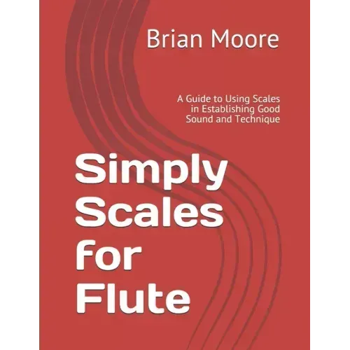 Simply Scales for Flute: A Guide to Using Scales in Establishing Good Sound and Technique