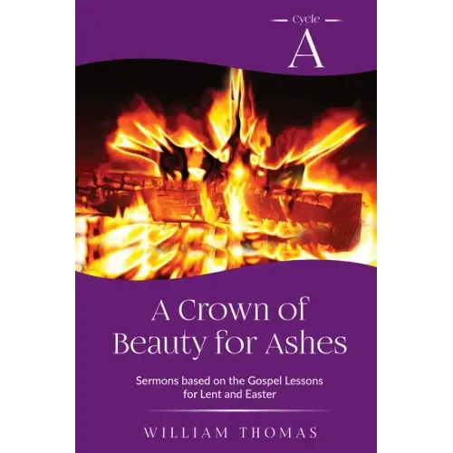 A Crown of Beauty for Ashes: Cycle A Sermons for Lent and Easter Based on the Gospel Texts