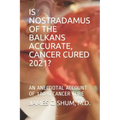 Is Nostradamus of the Balkans Accurate, Cancer Cured 2021?: An Anecdotal Account of 100% Cancer Cure
