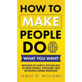 How to Make People Do What You Want: Methods of Subtle Psychology to Read People, Persuade, and Influence Human Behavior