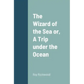 The Wizard of the Sea or, A Trip under the Ocean