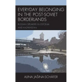Everyday Belonging in the Post-Soviet Borderlands: Russian Speakers in Estonia and Kazakhstan