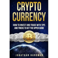 Cryptocurrency: How to Invest and Trade with Tips and Tricks to Get the Upper Hand