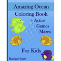 Amazing Ocean Coloring Book + Active Games Mazes For Kids: A Coloring Book For Kids, Teens, Adults; Amazing Ocean Animals, Fishes, Dolphins, Turtles,