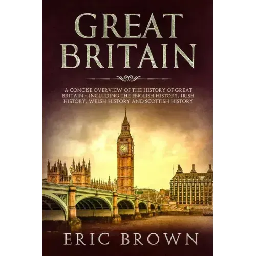 Great Britain: A Concise Overview of The History of Great Britain - Including the English History, Irish History, Welsh History and Scottish History