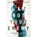 I Am Not Your Enemy: Stories to Transform a Divided World