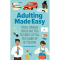 Adulting Made Easy: Things Someone Should Have Told You about Getting Your Grown-Up ACT Together