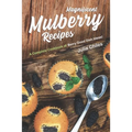 Magnificent Mulberry Recipes: A Complete Cookbook of Berry Good Dish Ideas!