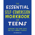 The Essential Self Compassion Workbook for Teens: Overcome Your Inner Critic and Fully Embrace Yourself