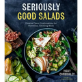 Seriously Good Salads: Creative Flavor Combinations for Nutritious, Satisfying Meals