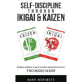 Self-DisciplineThrough Ikigai and Kaizen: A Mindful Approach to Build Tiny Habits and Master Your Focus
