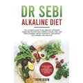Dr Sebi Alkaline Diet: The Ultimate Guide to Dr Sebi Diet. Approved Herbs and Recipes for a Perfect Colon, Skin, and Liver Cleaning. Detox yo