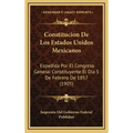 Constitucion De Los Estados Unidos Mexicanos: Expedida Por El Congreso General Constituyente El Dia 5 De Febrero De 1857 (1905)
