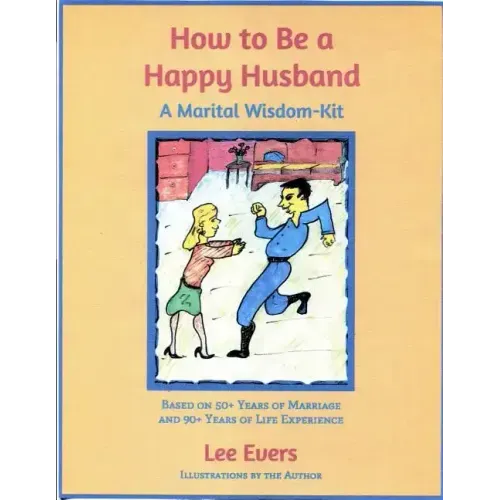 How to Be a Happy Husband: A Marital Wisdom-Kit (based on 50+ years of marriage and 90+ years of life experience)