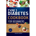 Type 1 Diabetes Cookbook for Beginners: Simple and Delicious Recipes for Managing Type 1 Diabetes