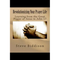 Revolutionizing Your Prayer Life: Learning From the Great Prayer of Jesus in John 17